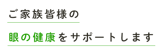 ご家族皆様の眼の健康をサポート