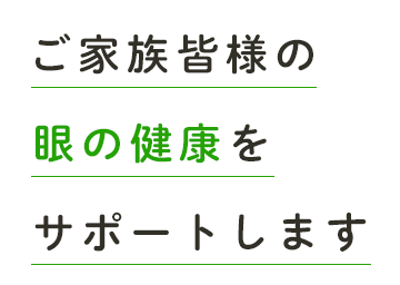 ご家族皆様の眼の健康をサポート